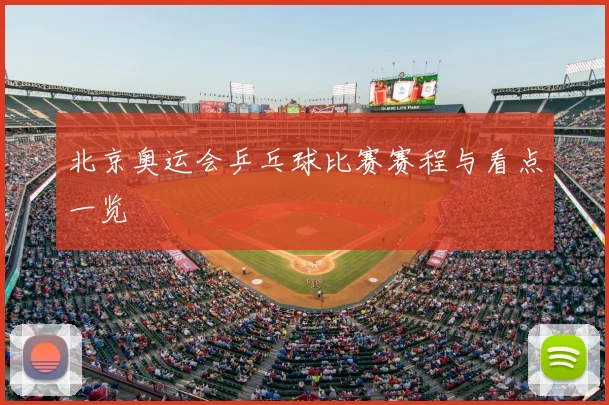 北京奥运会乒乓球比赛赛程与看点一览