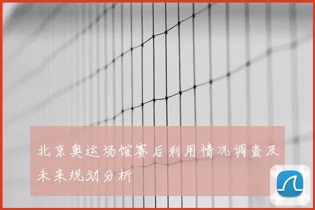 北京奥运场馆赛后利用情况调查及未来规划分析