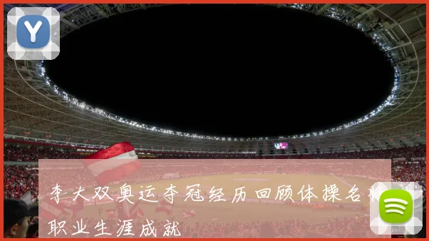 李大双奥运夺冠经历回顾体操名将职业生涯成就