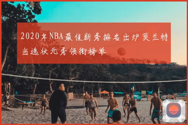 2020年NBA最佳新秀排名出炉莫兰特当选状元秀领衔榜单