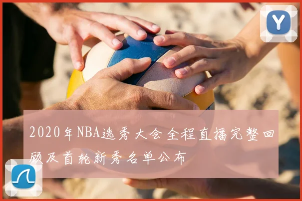 2020年NBA选秀大会全程直播完整回顾及首轮新秀名单公布