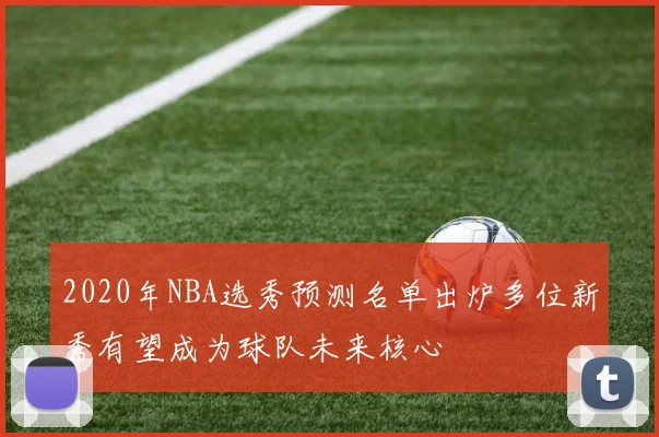2020年NBA选秀预测名单出炉多位新秀有望成为球队未来核心