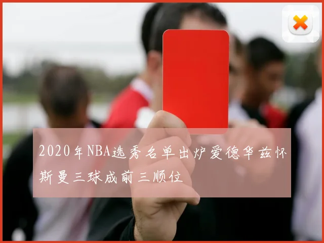 2020年NBA选秀名单出炉爱德华兹怀斯曼三球成前三顺位