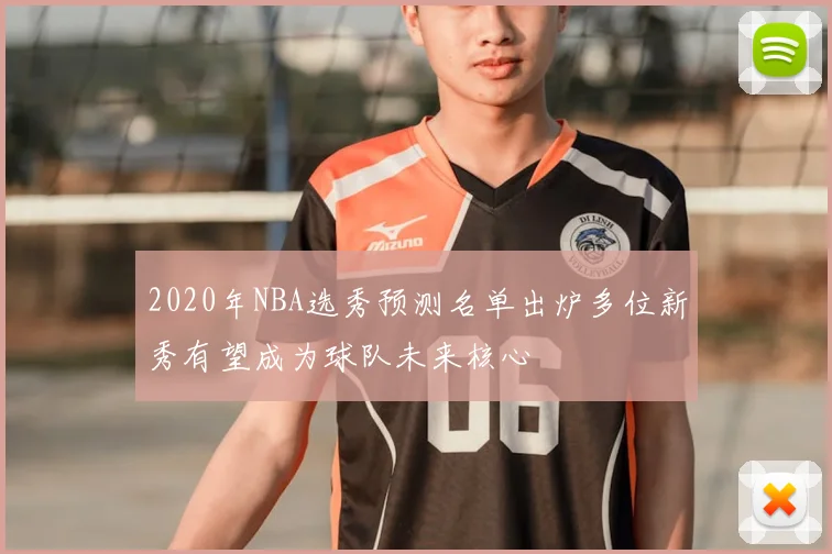 2020年NBA选秀预测名单出炉多位新秀有望成为球队未来核心