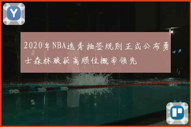 2020年NBA选秀抽签规则正式公布勇士森林狼获高顺位概率领先