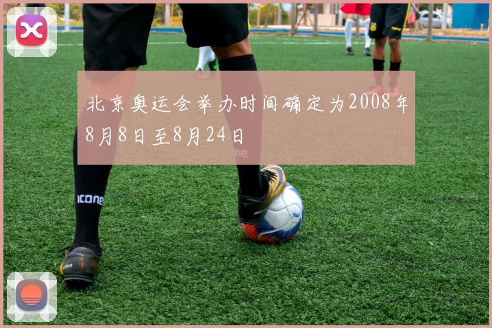 北京奥运会举办时间确定为2008年8月8日至8月24日