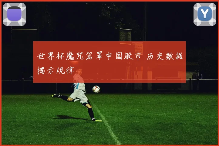 世界杯魔咒笼罩中国股市 历史数据揭示规律