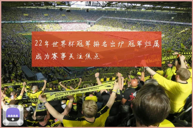 22年世界杯冠军排名出炉 冠军归属成为赛事关注焦点