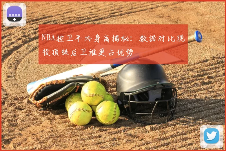 NBA控卫平均身高揭秘：数据对比现役顶级后卫谁更占优势