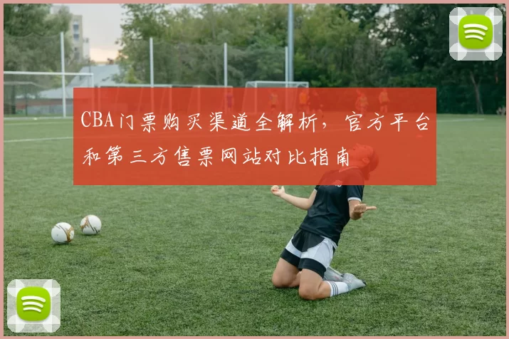 CBA门票购买渠道全解析，官方平台和第三方售票网站对比指南