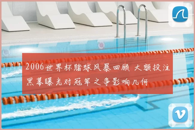 2006世界杯赌球风暴回顾 大额投注黑幕曝光对冠军之争影响几何