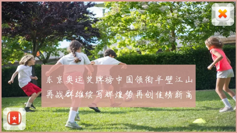 东京奥运奖牌榜中国领衔半壁江山再战群雄续写辉煌势再创佳绩新高