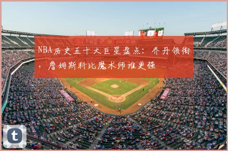 NBA历史五十大巨星盘点：乔丹领衔，詹姆斯科比魔术师谁更强