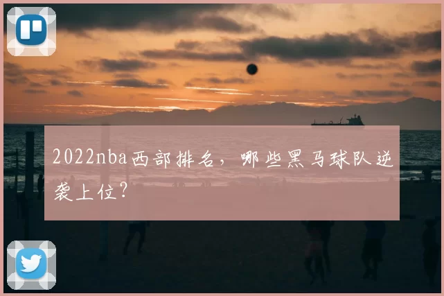 2022nba西部排名，哪些黑马球队逆袭上位？