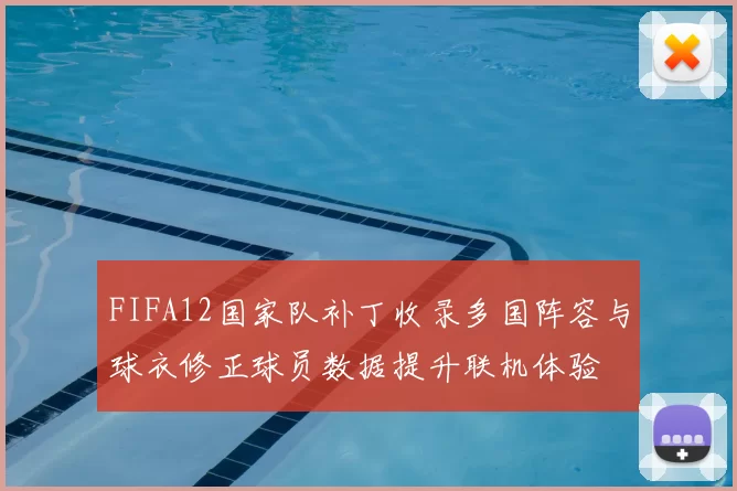 FIFA12国家队补丁收录多国阵容与球衣修正球员数据提升联机体验