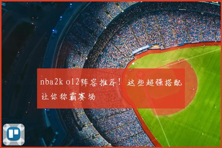 nba2k ol2阵容推荐！这些超强搭配让你称霸赛场