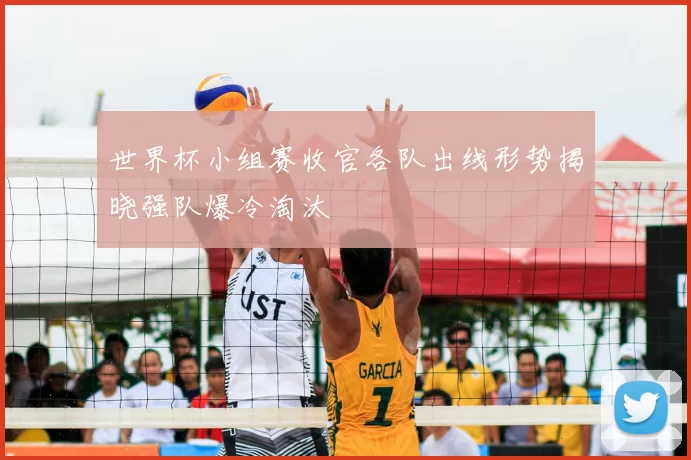 世界杯小组赛收官各队出线形势揭晓强队爆冷淘汰
