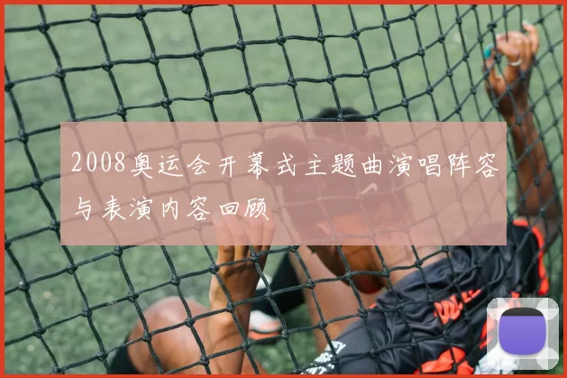 2008奥运会开幕式主题曲演唱阵容与表演内容回顾