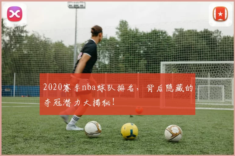 2020赛季nba球队排名，背后隐藏的夺冠潜力大揭秘！