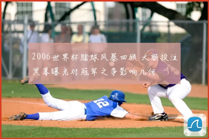 2006世界杯赌球风暴回顾 大额投注黑幕曝光对冠军之争影响几何