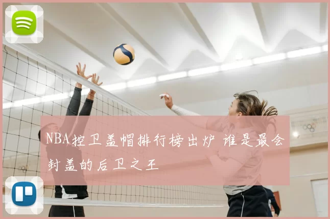 NBA控卫盖帽排行榜出炉 谁是最会封盖的后卫之王