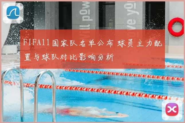 FIFA11国家队名单公布 球员主力配置与球队对比影响分析