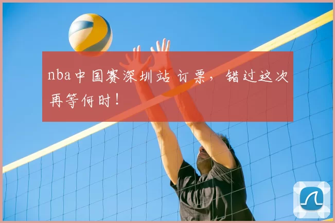 nba中国赛深圳站 订票，错过这次再等何时！