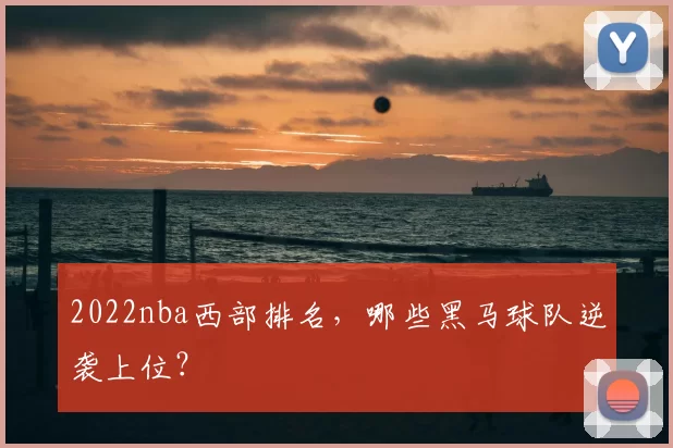 2022nba西部排名，哪些黑马球队逆袭上位？