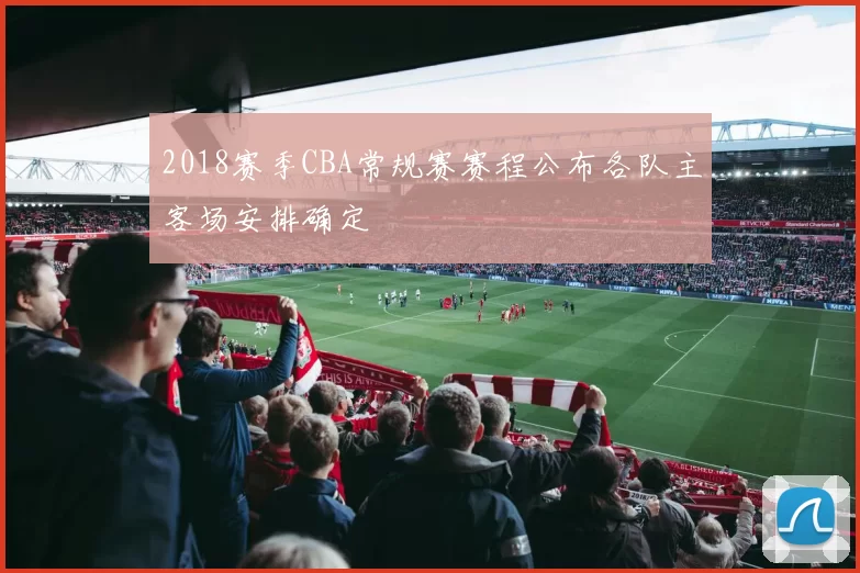 2018赛季CBA常规赛赛程公布各队主客场安排确定