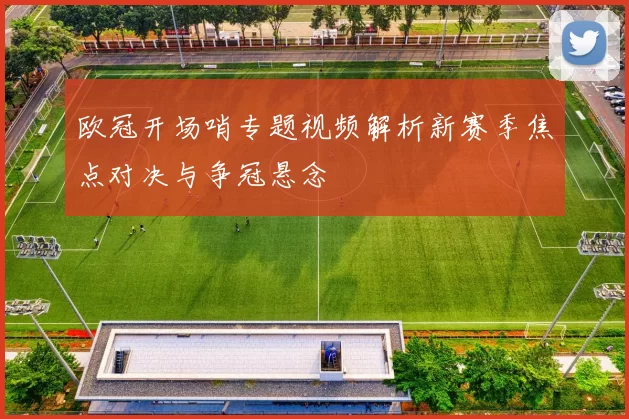 欧冠开场哨专题视频解析新赛季焦点对决与争冠悬念