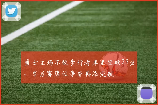 勇士主场不敌步行者库里空砍25分,季后赛席位争夺再添变数