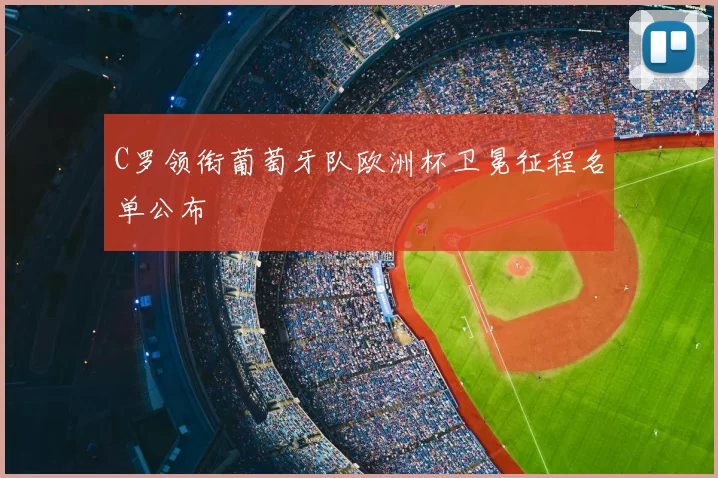 C罗领衔葡萄牙队欧洲杯卫冕征程名单公布