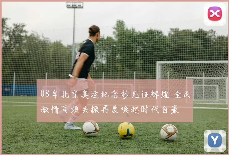 08年北京奥运纪念钞见证辉煌 全民激情同频共振再度唤起时代自豪