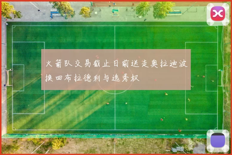 火箭队交易截止日前送走奥拉迪波换回布拉德利与选秀权