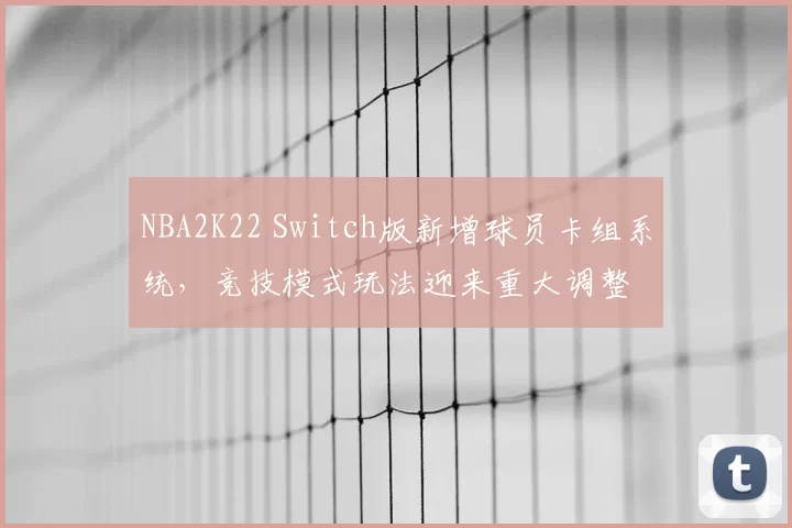 NBA2K22 Switch版新增球员卡组系统，竞技模式玩法迎来重大调整