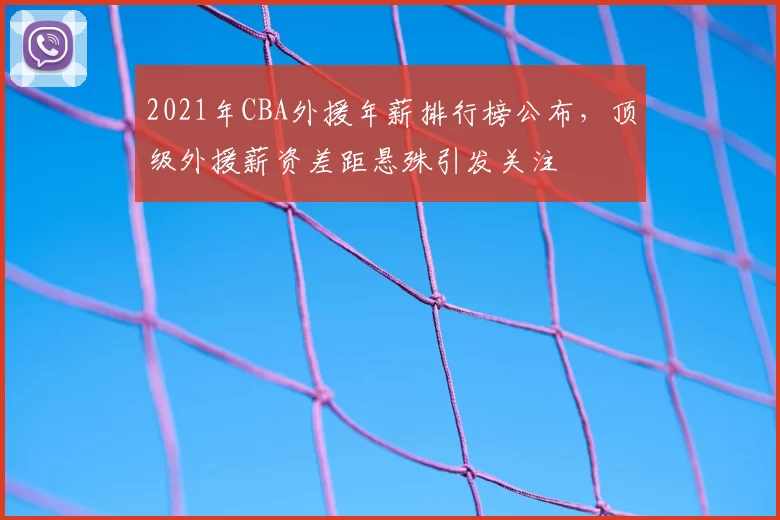 2021年CBA外援年薪排行榜公布，顶级外援薪资差距悬殊引发关注