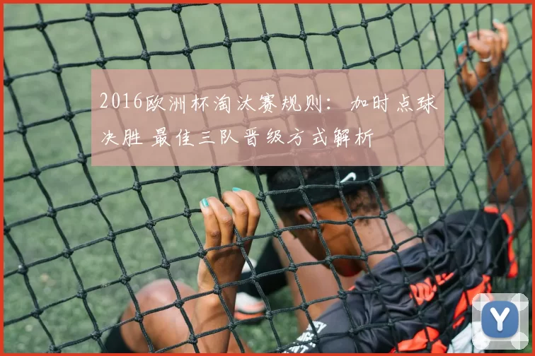 2016欧洲杯淘汰赛规则：加时点球决胜 最佳三队晋级方式解析