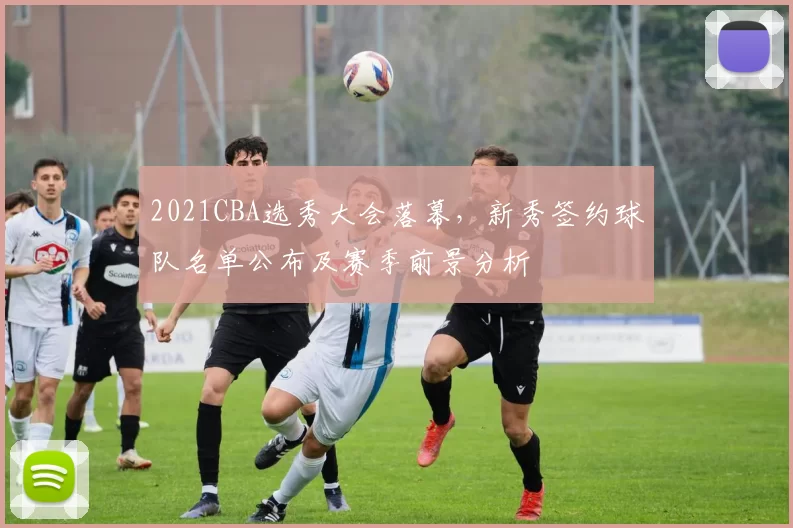2021CBA选秀大会落幕，新秀签约球队名单公布及赛季前景分析