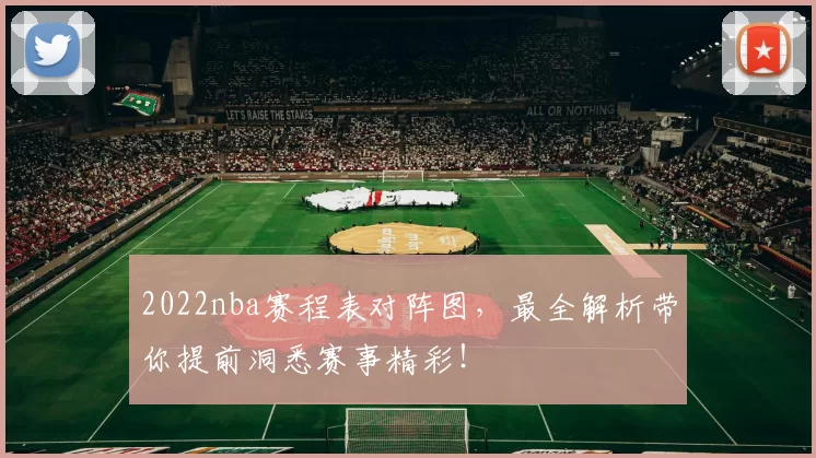 2022nba赛程表对阵图，最全解析带你提前洞悉赛事精彩！