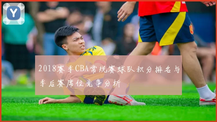 2018赛季CBA常规赛球队积分排名与季后赛席位竞争分析