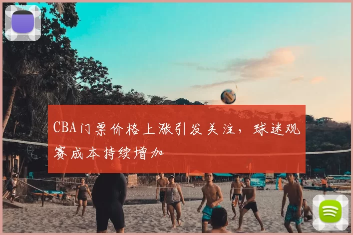 CBA门票价格上涨引发关注，球迷观赛成本持续增加