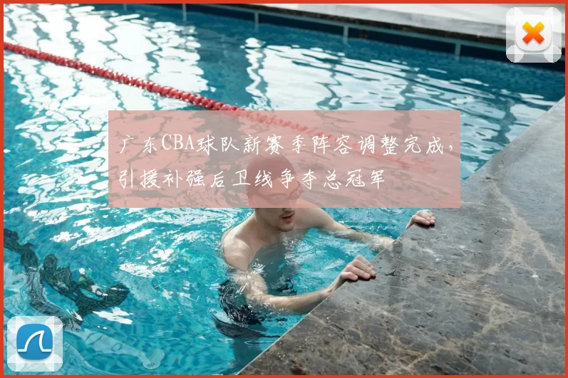 广东CBA球队新赛季阵容调整完成，引援补强后卫线争夺总冠军