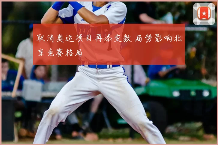 取消奥运项目再添变数 局势影响北京竞赛格局