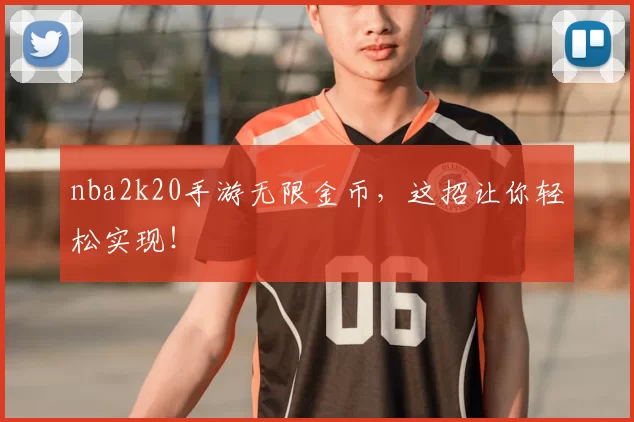 nba2k20手游无限金币，这招让你轻松实现！